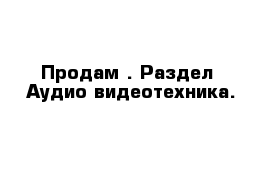  Продам . Раздел  Аудио-видеотехника.